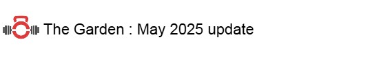 The Garden : May 2025&nbsp;update